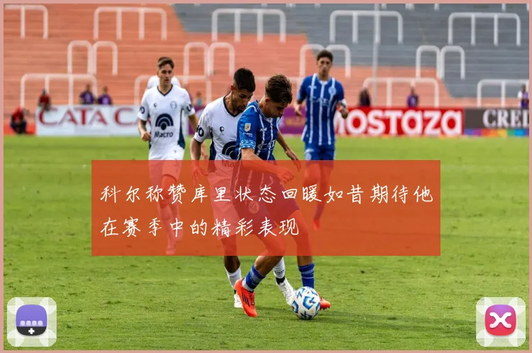 科尔称赞库里状态回暖如昔期待他在赛季中的精彩表现