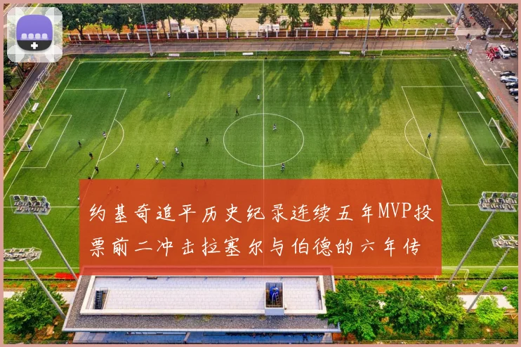 约基奇追平历史纪录连续五年MVP投票前二冲击拉塞尔与伯德的六年传奇