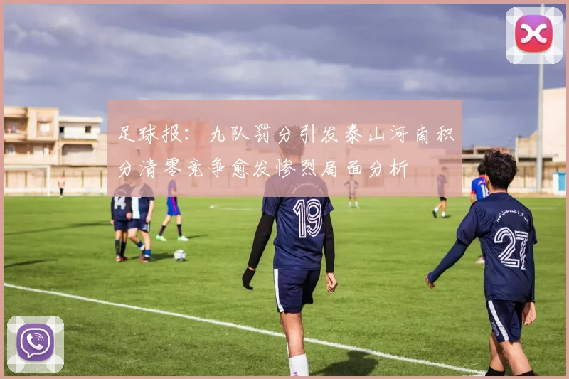 足球报：九队罚分引发泰山河南积分清零竞争愈发惨烈局面分析