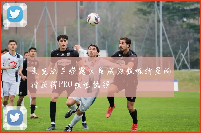 麦克法兰崭露头角成为教练新星尚待获得PRO教练执照